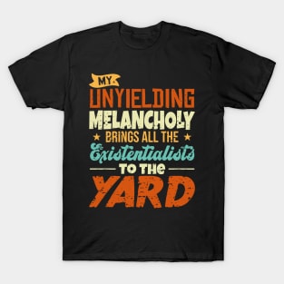 My Unyielding Melancholy Brings All The Existentialists To The Yard T-Shirt